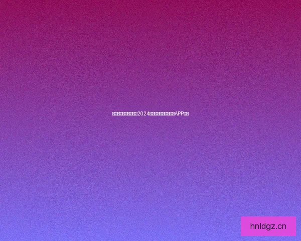 探索未知，释放真我：2024年最受欢迎的开放直播APP推荐